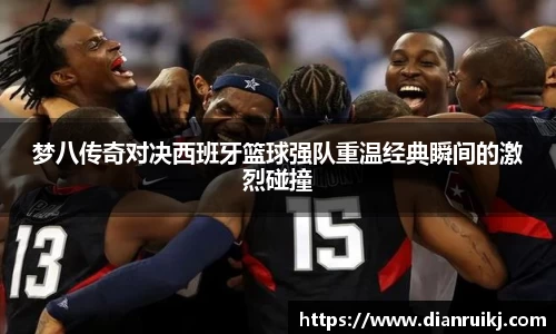 梦八传奇对决西班牙篮球强队重温经典瞬间的激烈碰撞