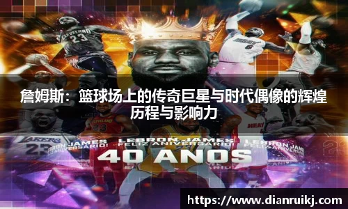 詹姆斯：篮球场上的传奇巨星与时代偶像的辉煌历程与影响力