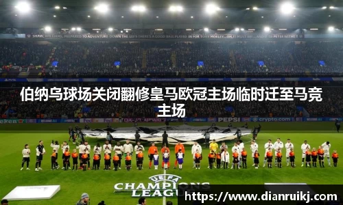 伯纳乌球场关闭翻修皇马欧冠主场临时迁至马竞主场